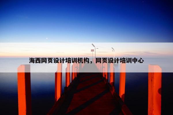 海西网页设计培训机构，网页设计培训中心