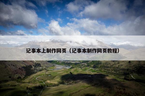 记事本上制作网页（记事本制作网页教程）
