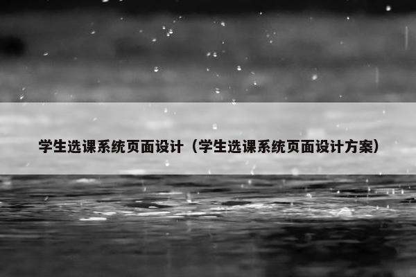 学生选课系统页面设计（学生选课系统页面设计方案）