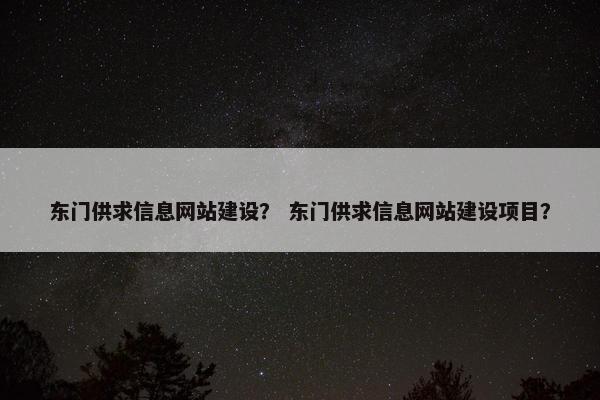 东门供求信息网站建设？ 东门供求信息网站建设项目？