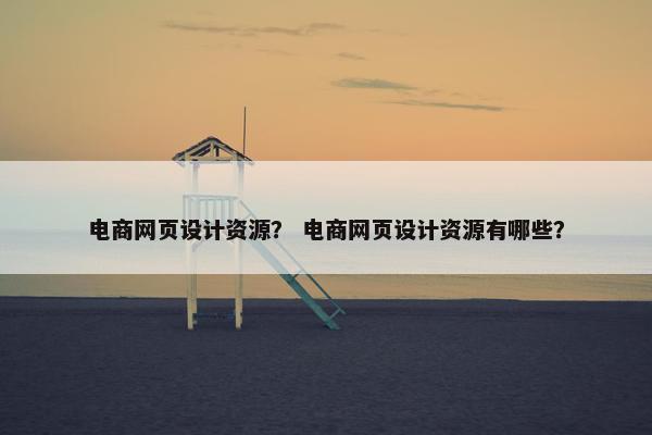 电商网页设计资源？ 电商网页设计资源有哪些？