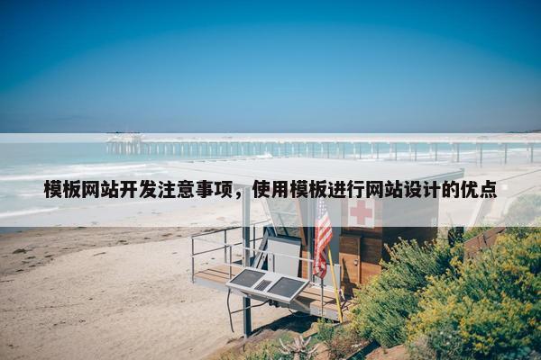 模板网站开发注意事项，使用模板进行网站设计的优点