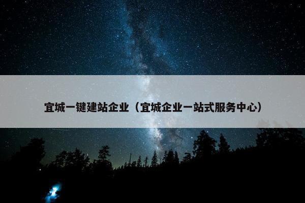 宜城一键建站企业（宜城企业一站式服务中心）