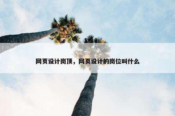 网页设计岗顶，网页设计的岗位叫什么