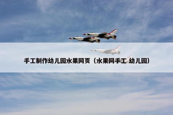 手工制作幼儿园水果网页（水果网手工 幼儿园）