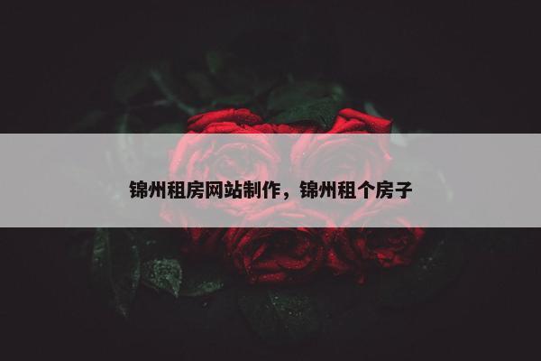 锦州租房网站制作，锦州租个房子