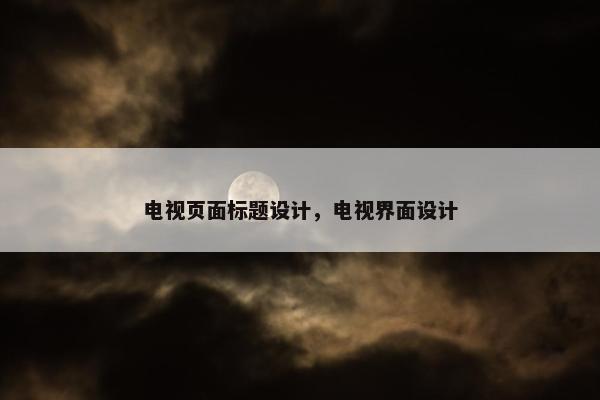 电视页面标题设计，电视界面设计
