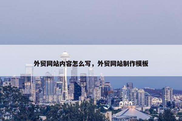 外贸网站内容怎么写，外贸网站制作模板