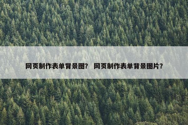 网页制作表单背景图？ 网页制作表单背景图片？