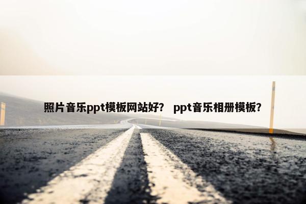 照片音乐ppt模板网站好？ ppt音乐相册模板？