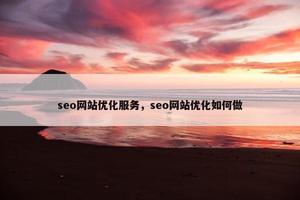 seo网站优化服务，seo网站优化如何做