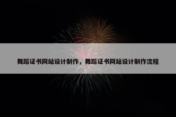 舞蹈证书网站设计制作，舞蹈证书网站设计制作流程