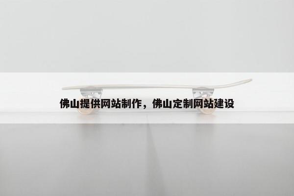 佛山提供网站制作，佛山定制网站建设