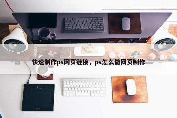 快速制作ps网页链接，ps怎么做网页制作