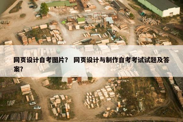 网页设计自考图片？ 网页设计与制作自考考试试题及答案？