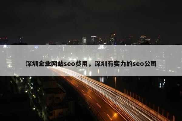 深圳企业网站seo费用，深圳有实力的seo公司