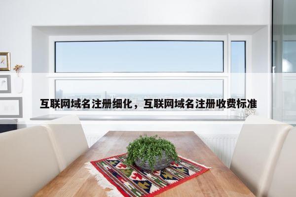 互联网域名注册细化，互联网域名注册收费标准