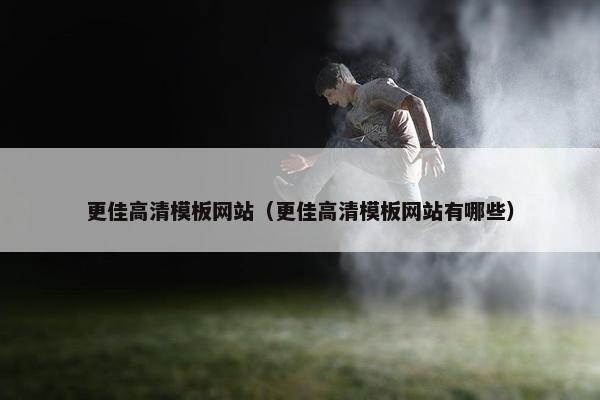 更佳高清模板网站（更佳高清模板网站有哪些）