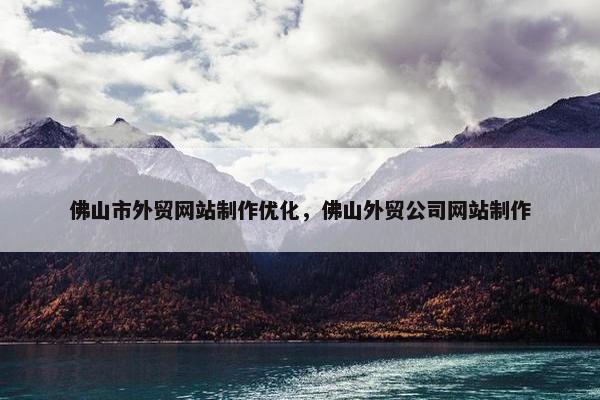 佛山市外贸网站制作优化，佛山外贸公司网站制作