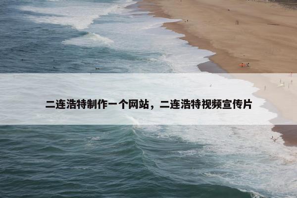 二连浩特制作一个网站，二连浩特视频宣传片