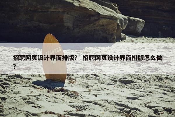 招聘网页设计界面排版？ 招聘网页设计界面排版怎么做？