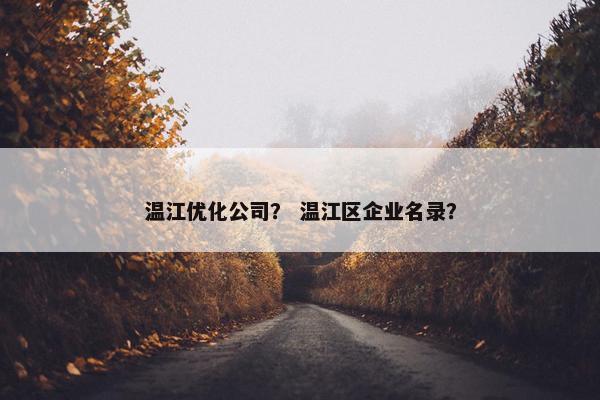 温江优化公司？ 温江区企业名录？