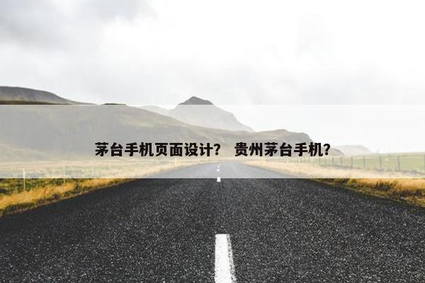 茅台手机页面设计？ 贵州茅台手机？