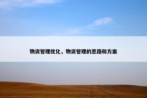 物资管理优化，物资管理的思路和方案