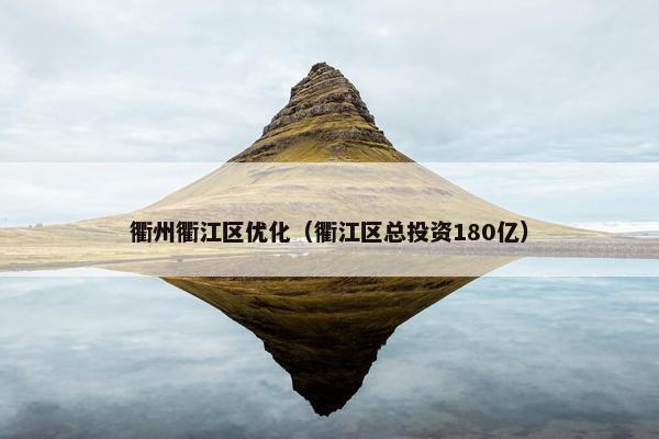 衢州衢江区优化（衢江区总投资180亿）