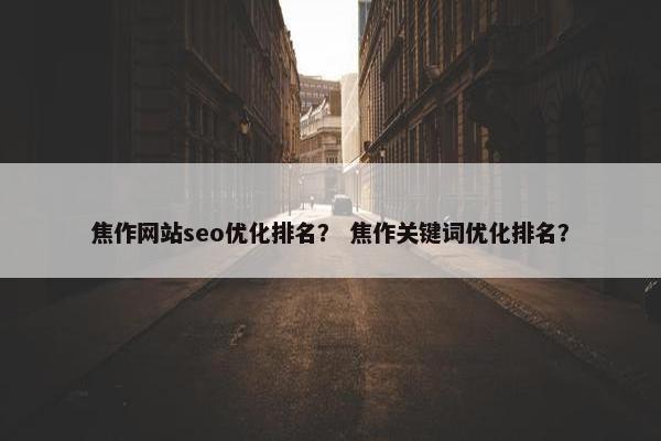 焦作网站seo优化排名？ 焦作关键词优化排名？