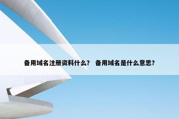 备用域名注册资料什么？ 备用域名是什么意思？