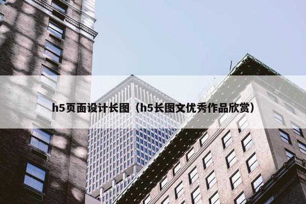 h5页面设计长图（h5长图文优秀作品欣赏）