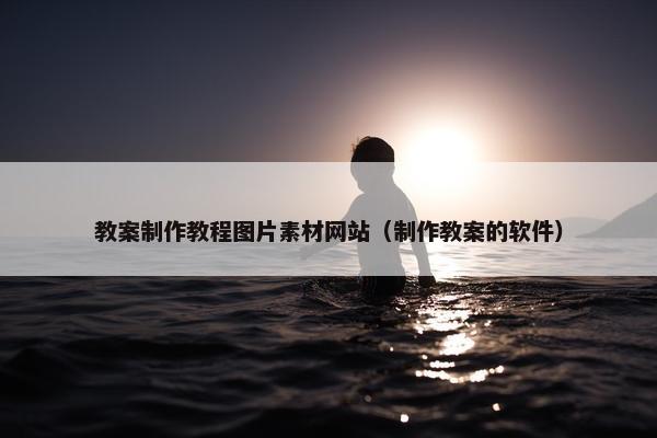 教案制作教程图片素材网站（制作教案的软件）