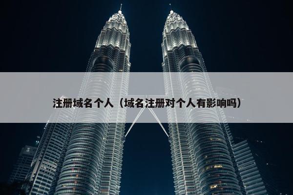 注册域名个人（域名注册对个人有影响吗）