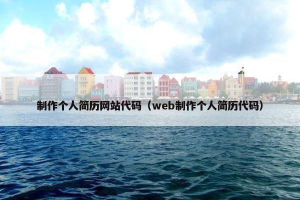 制作个人简历网站代码（web制作个人简历代码）