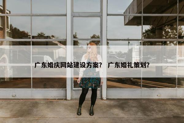 广东婚庆网站建设方案？ 广东婚礼策划？