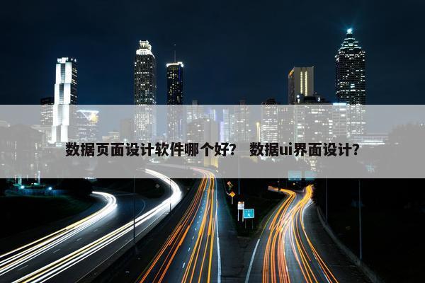 数据页面设计软件哪个好？ 数据ui界面设计？
