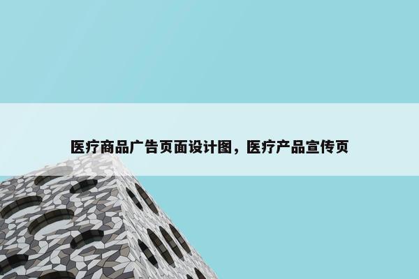 医疗商品广告页面设计图，医疗产品宣传页