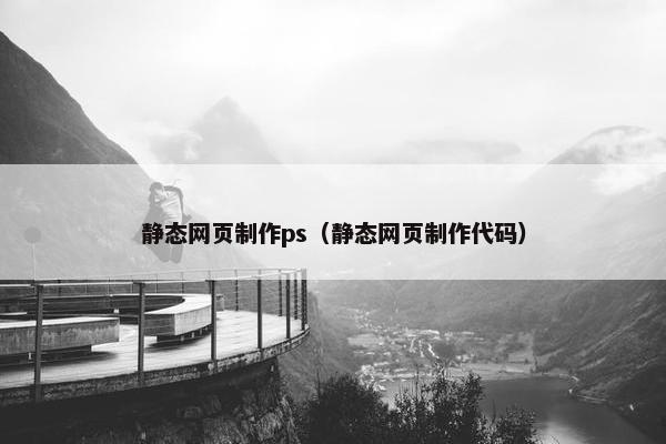 静态网页制作ps（静态网页制作代码）