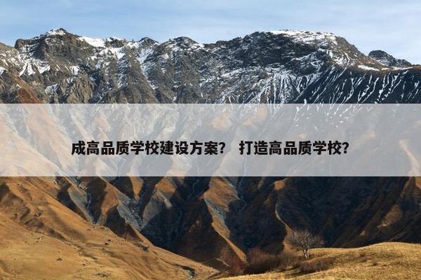 成高品质学校建设方案？ 打造高品质学校？
