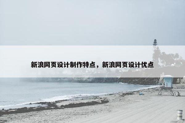 新浪网页设计制作特点，新浪网页设计优点