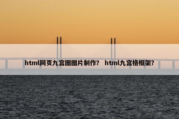 html网页九宫图图片制作？ html九宫格框架？