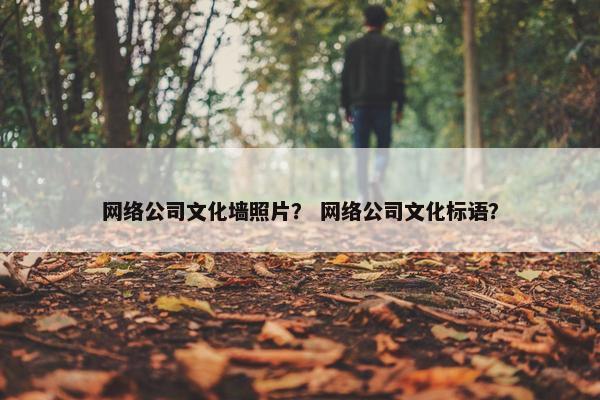 网络公司文化墙照片？ 网络公司文化标语？