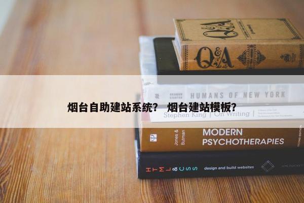 烟台自助建站系统？ 烟台建站模板？