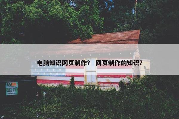 电脑知识网页制作？ 网页制作的知识？