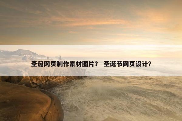 圣诞网页制作素材图片？ 圣诞节网页设计？