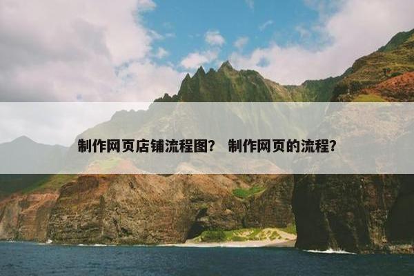 制作网页店铺流程图？ 制作网页的流程？