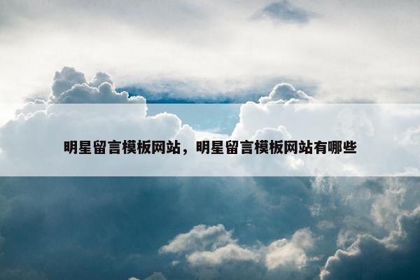 明星留言模板网站，明星留言模板网站有哪些