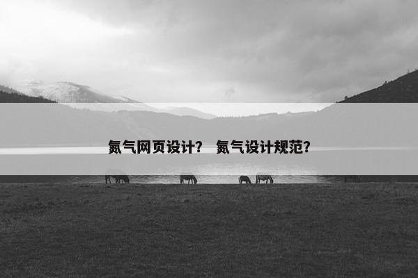 氮气网页设计？ 氮气设计规范？