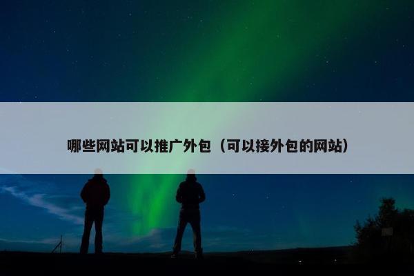 哪些网站可以推广外包（可以接外包的网站）